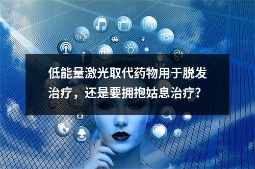 低能量激光取代药物用于脱发治疗，还是要拥抱姑息治疗？