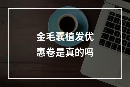 金毛囊植发优惠卷是真的吗