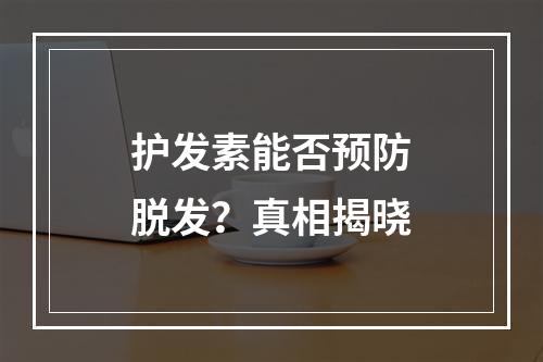 护发素能否预防脱发？真相揭晓