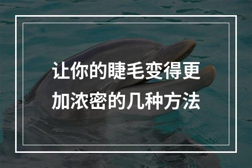 让你的睫毛变得更加浓密的几种方法