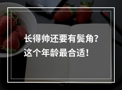 长得帅还要有鬓角？这个年龄最合适！