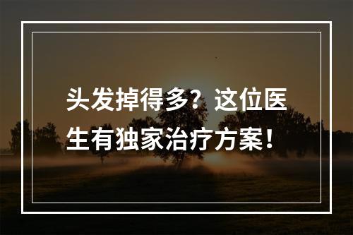 头发掉得多？这位医生有独家治疗方案！