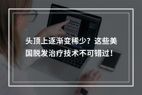 头顶上逐渐变稀少？这些美国脱发治疗技术不可错过！