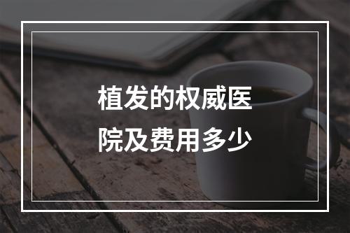 植发的权威医院及费用多少