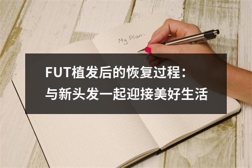 FUT植发后的恢复过程：与新头发一起迎接美好生活