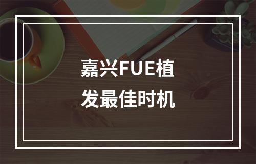 嘉兴FUE植发最佳时机