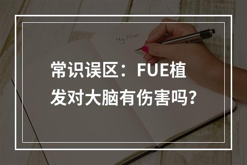 常识误区：FUE植发对大脑有伤害吗？