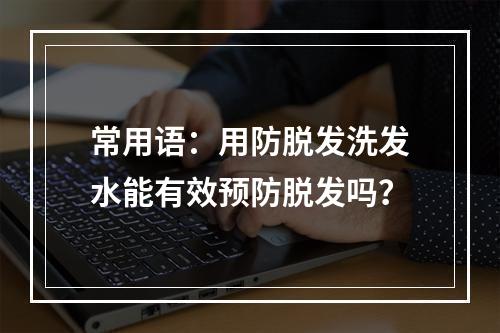 常用语：用防脱发洗发水能有效预防脱发吗？