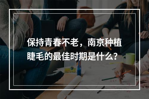 保持青春不老，南京种植睫毛的最佳时期是什么？