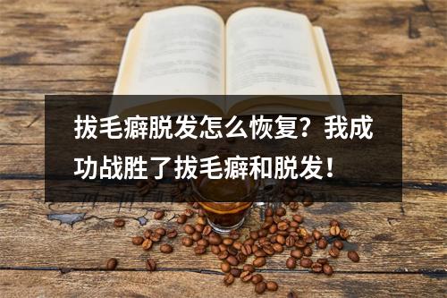 拔毛癖脱发怎么恢复？我成功战胜了拔毛癖和脱发！