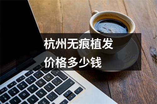 杭州无痕植发价格多少钱