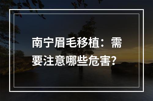 南宁眉毛移植：需要注意哪些危害？