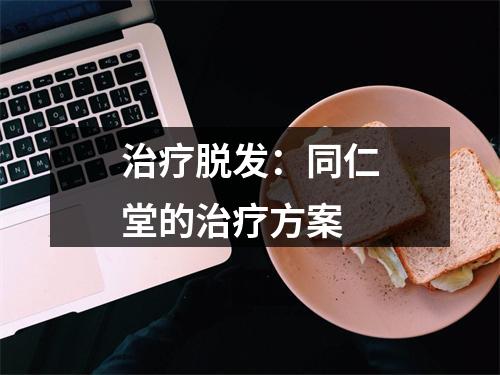 治疗脱发：同仁堂的治疗方案