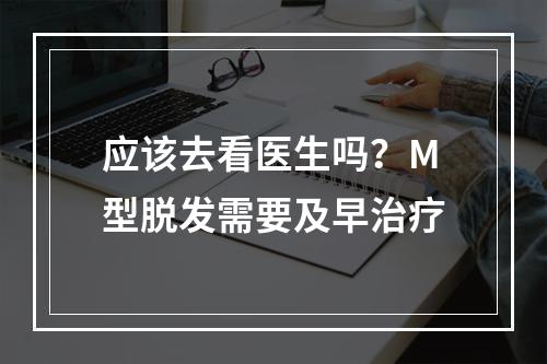 应该去看医生吗？M型脱发需要及早治疗