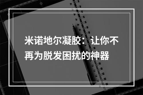 米诺地尔凝胶：让你不再为脱发困扰的神器