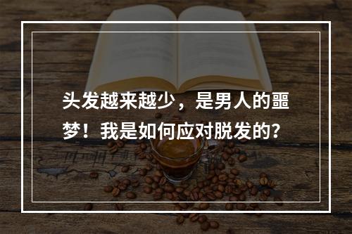 头发越来越少，是男人的噩梦！我是如何应对脱发的？