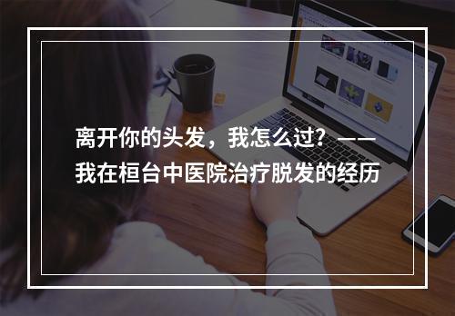 离开你的头发，我怎么过？——我在桓台中医院治疗脱发的经历