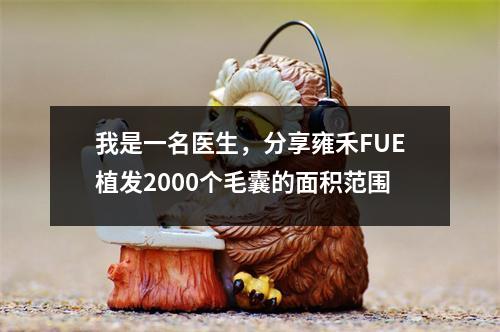 我是一名医生，分享雍禾FUE植发2000个毛囊的面积范围