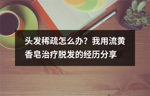 头发稀疏怎么办？我用流黄香皂治疗脱发的经历分享