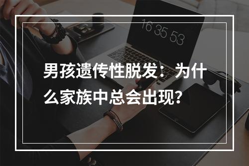 男孩遗传性脱发：为什么家族中总会出现？