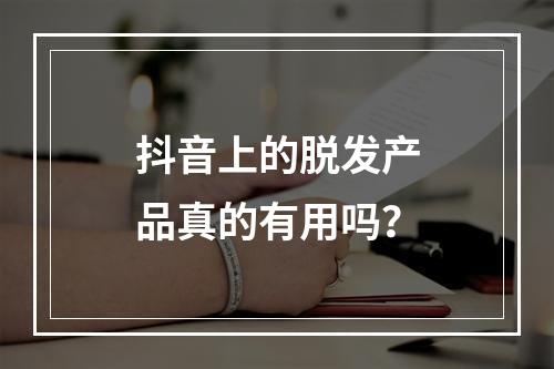 抖音上的脱发产品真的有用吗？