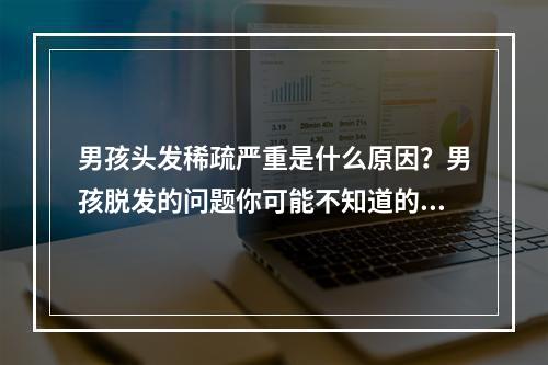 男孩头发稀疏严重是什么原因？男孩脱发的问题你可能不知道的10个重要原因。