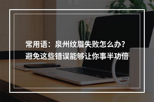 常用语：泉州纹眉失败怎么办？避免这些错误能够让你事半功倍