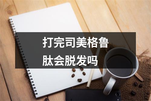 打完司美格鲁肽会脱发吗