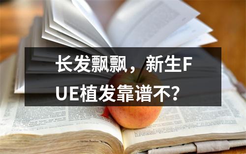 长发飘飘，新生FUE植发靠谱不？