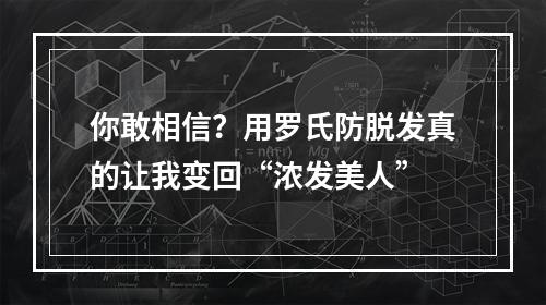 你敢相信？用罗氏防脱发真的让我变回“浓发美人”