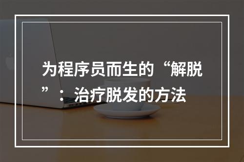 为程序员而生的“解脱”：治疗脱发的方法