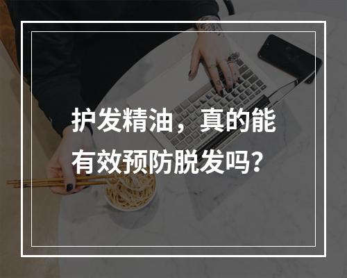 护发精油，真的能有效预防脱发吗？