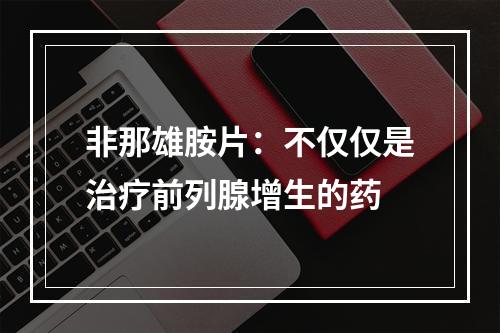 非那雄胺片：不仅仅是治疗前列腺增生的药