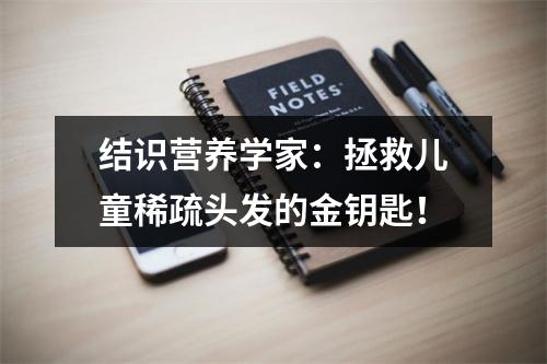 结识营养学家：拯救儿童稀疏头发的金钥匙！