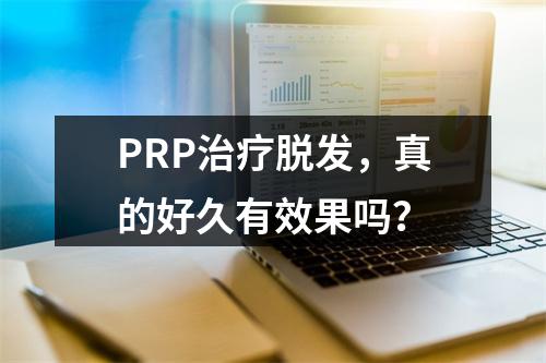 PRP治疗脱发，真的好久有效果吗？