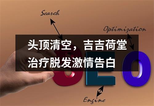 头顶清空，吉吉荷堂治疗脱发激情告白