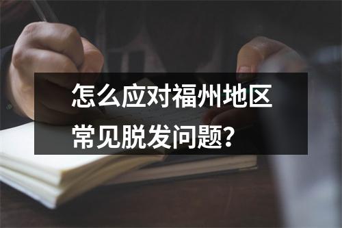 怎么应对福州地区常见脱发问题？