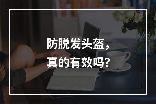 防脱发头盔，真的有效吗？