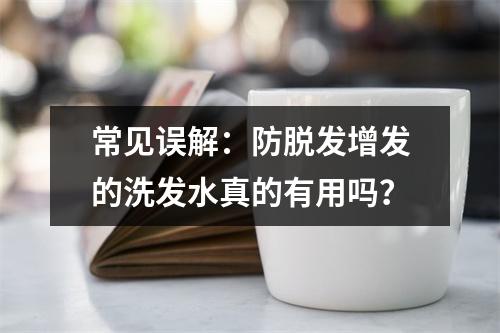 常见误解：防脱发增发的洗发水真的有用吗？