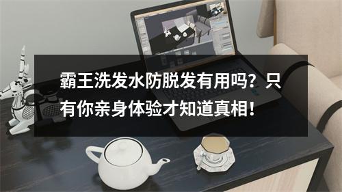 霸王洗发水防脱发有用吗？只有你亲身体验才知道真相！