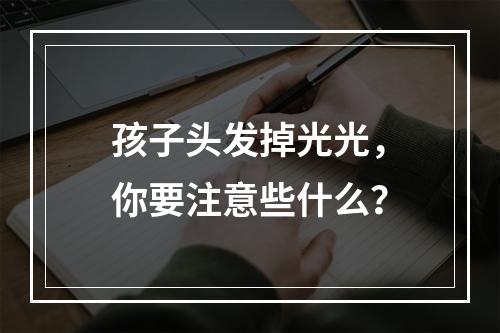 孩子头发掉光光，你要注意些什么？