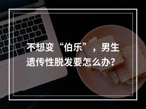 不想变“伯乐”，男生遗传性脱发要怎么办？