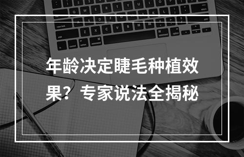 年龄决定睫毛种植效果？专家说法全揭秘