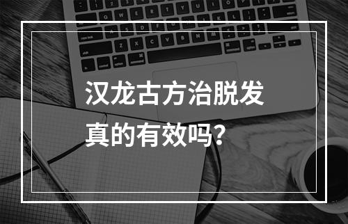 汉龙古方治脱发真的有效吗？