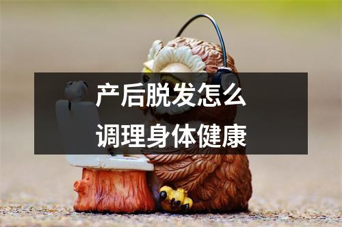 产后脱发怎么调理身体健康