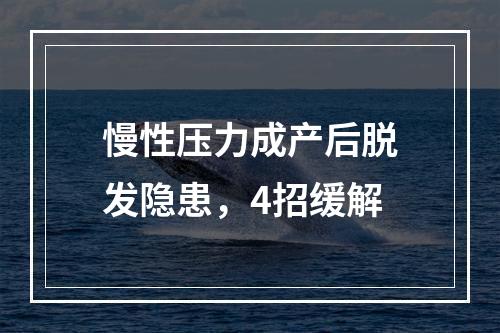 慢性压力成产后脱发隐患，4招缓解