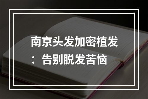 南京头发加密植发：告别脱发苦恼