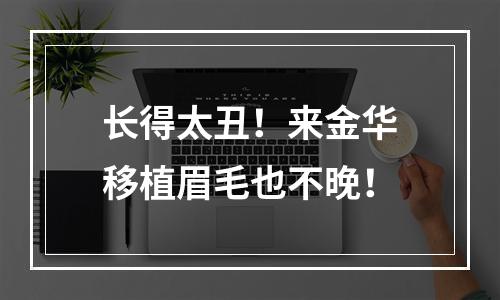 长得太丑！来金华移植眉毛也不晚！