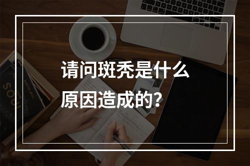 请问斑秃是什么原因造成的？