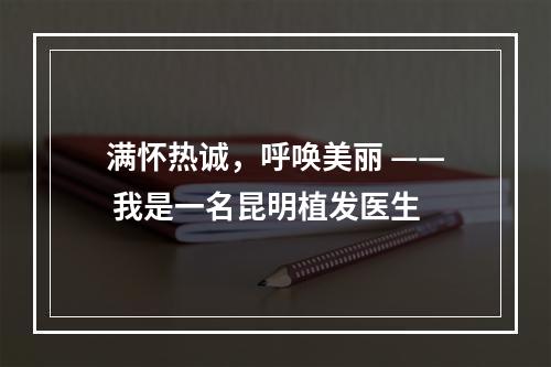 满怀热诚，呼唤美丽 —— 我是一名昆明植发医生